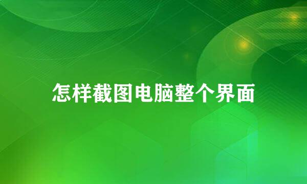 怎样截图电脑整个界面