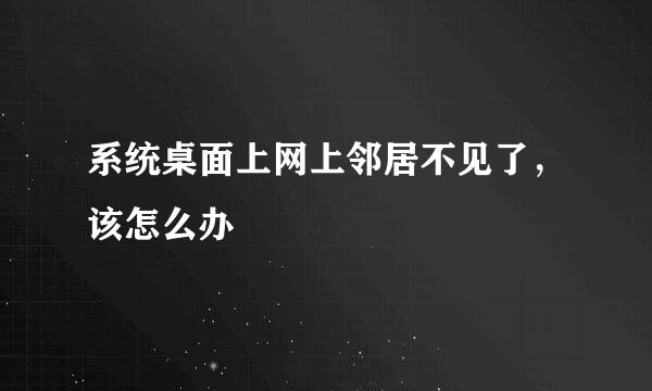 系统桌面上网上邻居不见了，该怎么办