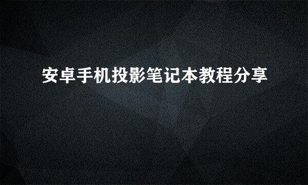 安卓手机投影笔记本教程分享