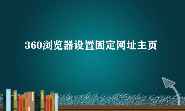 360浏览器设置固定网址主页