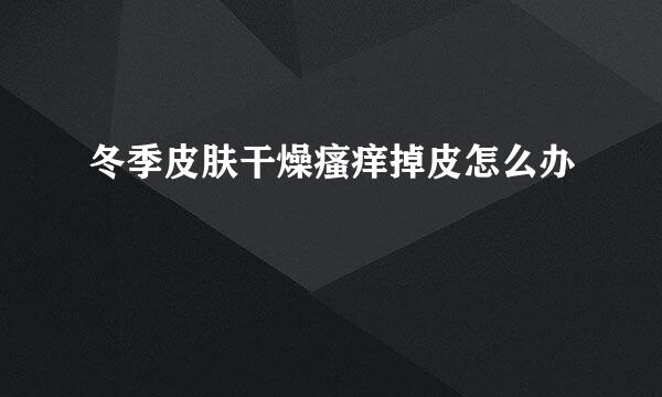 冬季皮肤干燥瘙痒掉皮怎么办