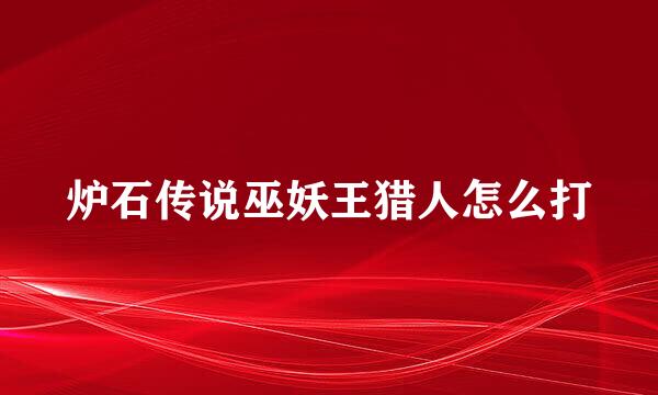 炉石传说巫妖王猎人怎么打