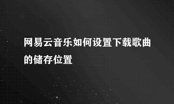 网易云音乐如何设置下载歌曲的储存位置