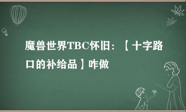 魔兽世界TBC怀旧：【十字路口的补给品】咋做