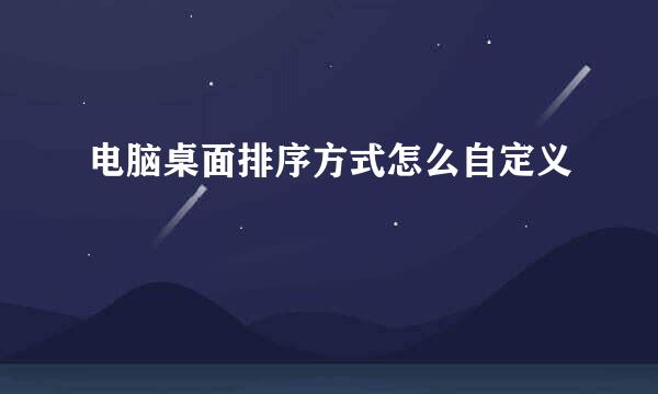 电脑桌面排序方式怎么自定义