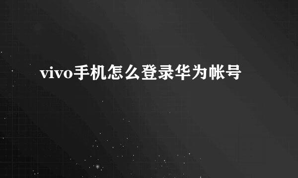 vivo手机怎么登录华为帐号