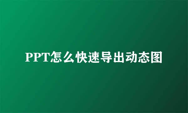 PPT怎么快速导出动态图