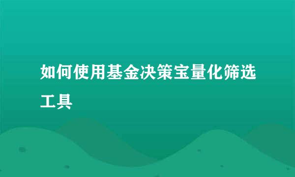 如何使用基金决策宝量化筛选工具