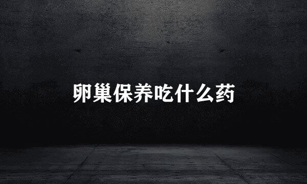 卵巢保养吃什么药