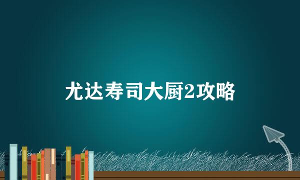 尤达寿司大厨2攻略
