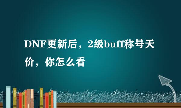 DNF更新后，2级buff称号天价，你怎么看