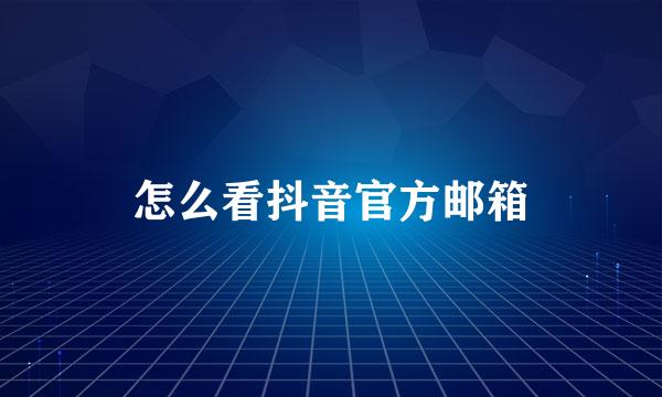 怎么看抖音官方邮箱