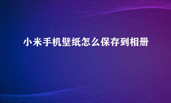 小米手机壁纸怎么保存到相册