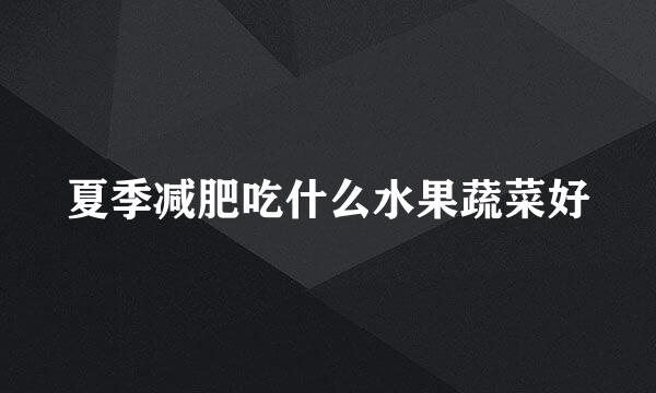 夏季减肥吃什么水果蔬菜好