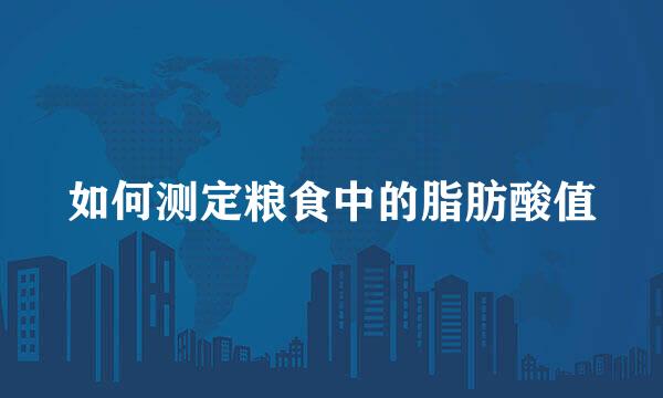 如何测定粮食中的脂肪酸值