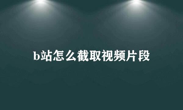 b站怎么截取视频片段