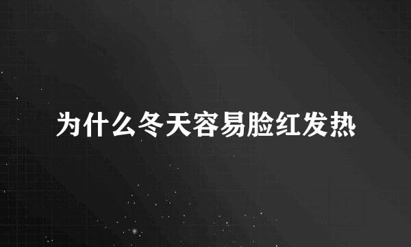 为什么冬天容易脸红发热