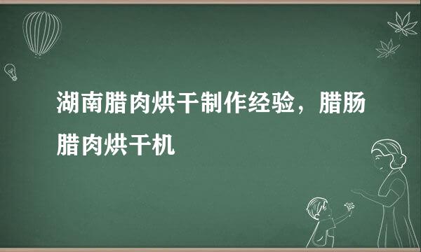 湖南腊肉烘干制作经验，腊肠腊肉烘干机