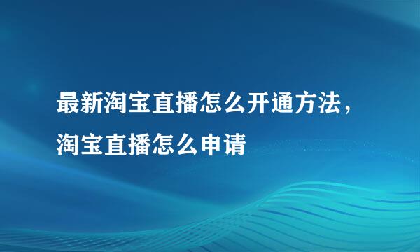 最新淘宝直播怎么开通方法，淘宝直播怎么申请