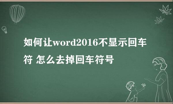 如何让word2016不显示回车符 怎么去掉回车符号