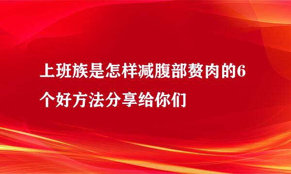 上班族是怎样减腹部赘肉的6个好方法分享给你们