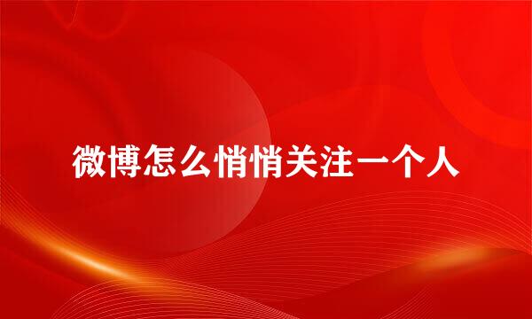 微博怎么悄悄关注一个人
