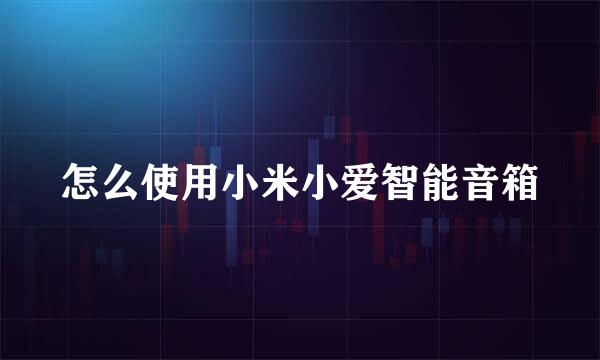 怎么使用小米小爱智能音箱