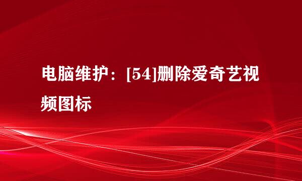 电脑维护：[54]删除爱奇艺视频图标