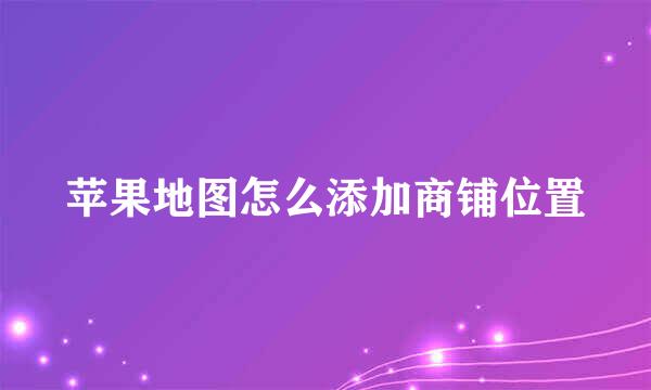 苹果地图怎么添加商铺位置