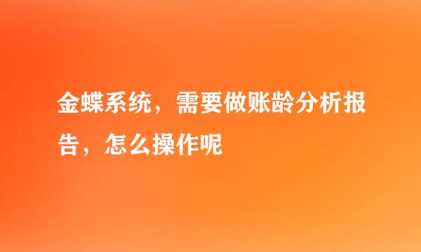 金蝶系统，需要做账龄分析报告，怎么操作呢
