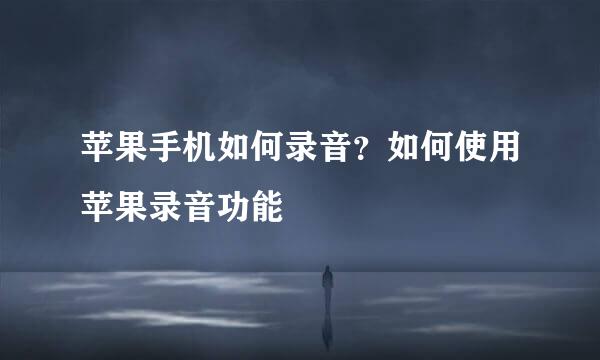 苹果手机如何录音？如何使用苹果录音功能