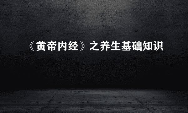 《黄帝内经》之养生基础知识