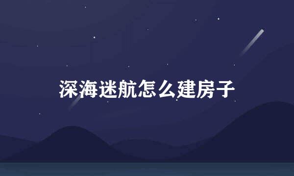 深海迷航怎么建房子