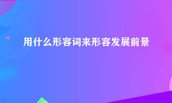 用什么形容词来形容发展前景