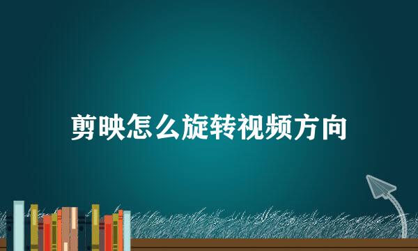 剪映怎么旋转视频方向