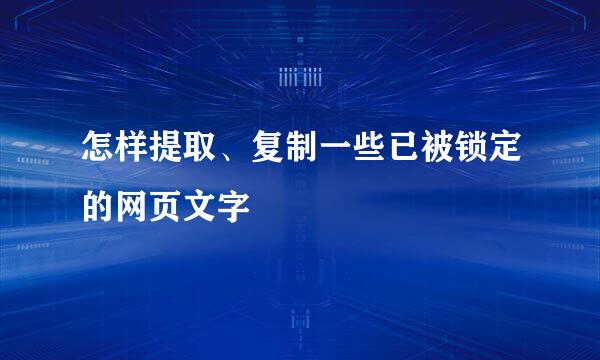 怎样提取、复制一些已被锁定的网页文字