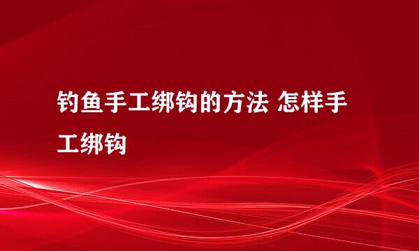 钓鱼手工绑钩的方法 怎样手工绑钩