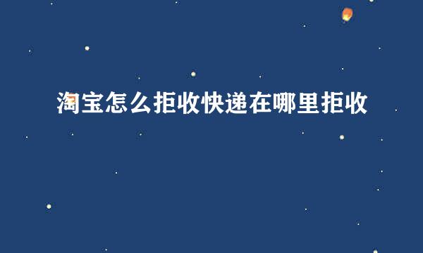 淘宝怎么拒收快递在哪里拒收