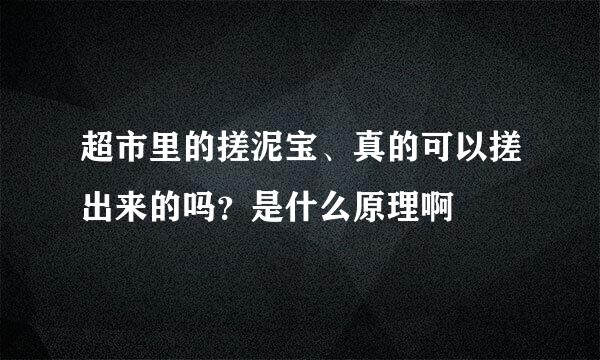 超市里的搓泥宝、真的可以搓出来的吗？是什么原理啊