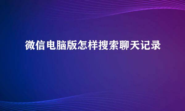 微信电脑版怎样搜索聊天记录