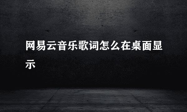 网易云音乐歌词怎么在桌面显示