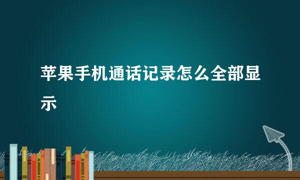 苹果手机通话记录怎么全部显示