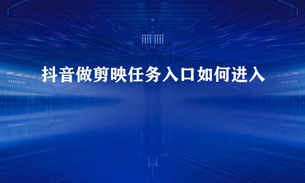 抖音做剪映任务入口如何进入