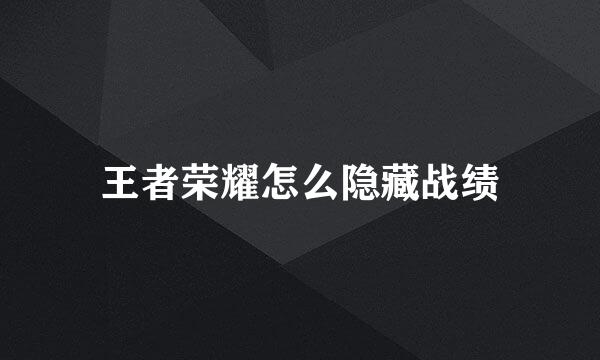 王者荣耀怎么隐藏战绩