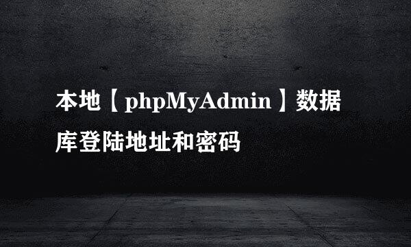 本地【phpMyAdmin】数据库登陆地址和密码