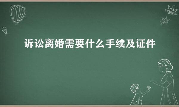诉讼离婚需要什么手续及证件