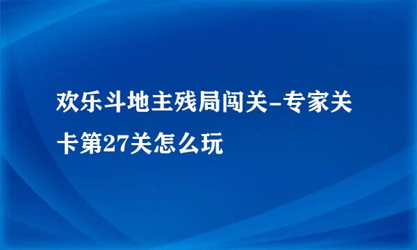 欢乐斗地主残局闯关-专家关卡第27关怎么玩