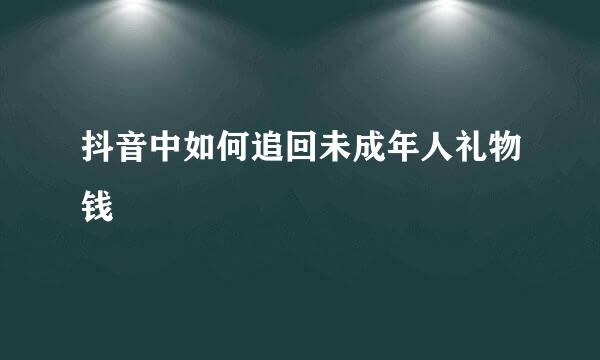 抖音中如何追回未成年人礼物钱