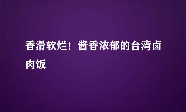 香滑软烂！酱香浓郁的台湾卤肉饭