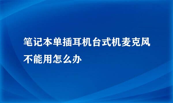 笔记本单插耳机台式机麦克风不能用怎么办
